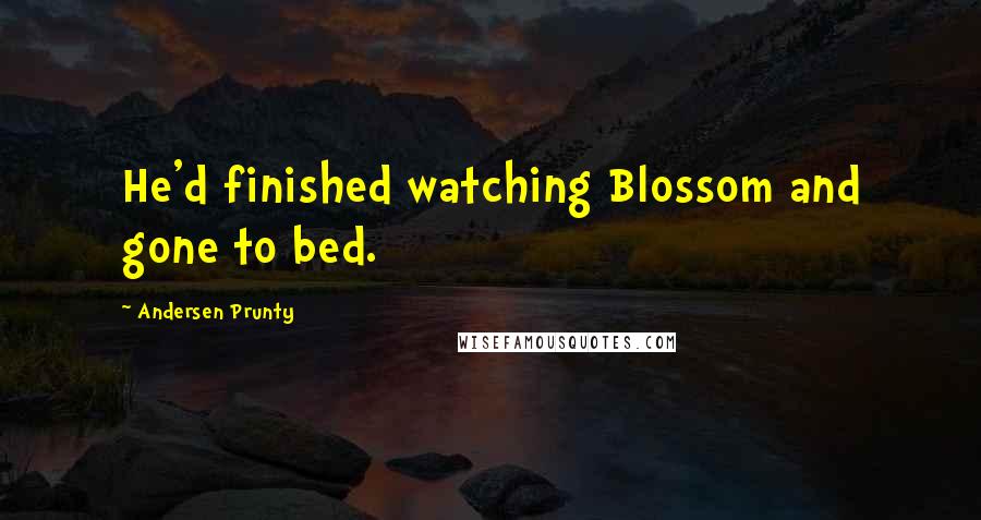 Andersen Prunty Quotes: He'd finished watching Blossom and gone to bed.