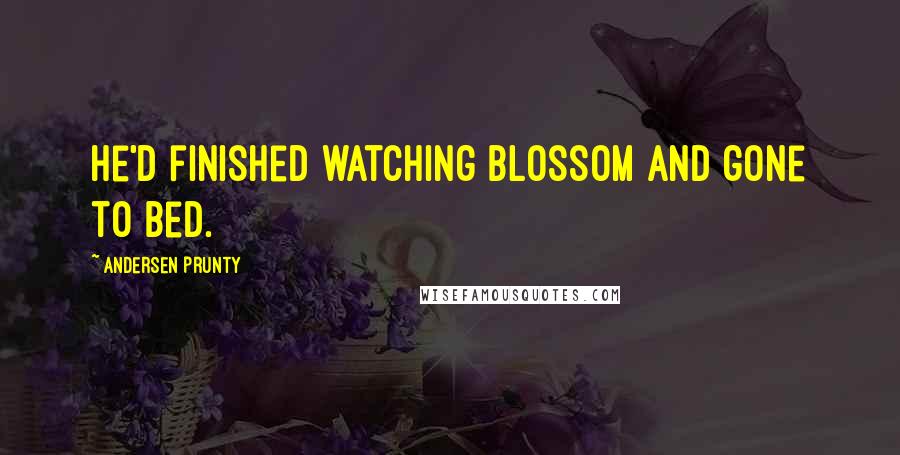 Andersen Prunty Quotes: He'd finished watching Blossom and gone to bed.