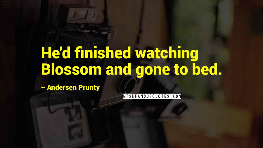 Andersen Prunty Quotes: He'd finished watching Blossom and gone to bed.