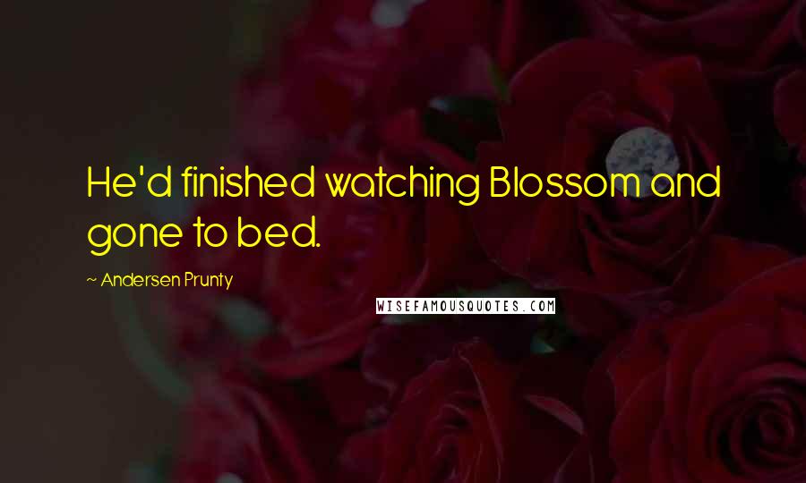 Andersen Prunty Quotes: He'd finished watching Blossom and gone to bed.