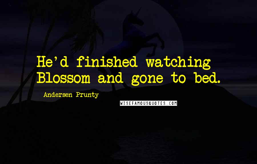Andersen Prunty Quotes: He'd finished watching Blossom and gone to bed.