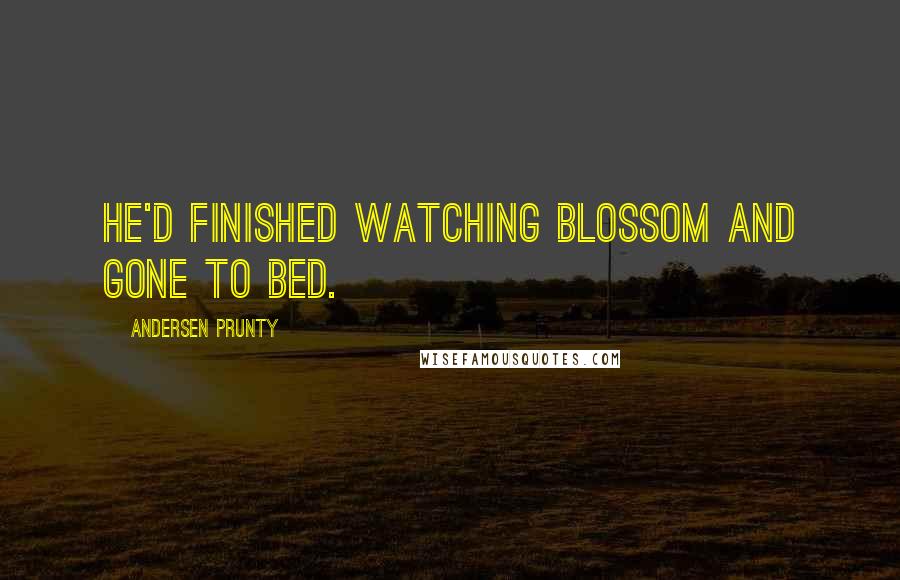 Andersen Prunty Quotes: He'd finished watching Blossom and gone to bed.