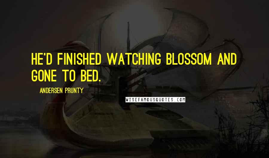 Andersen Prunty Quotes: He'd finished watching Blossom and gone to bed.