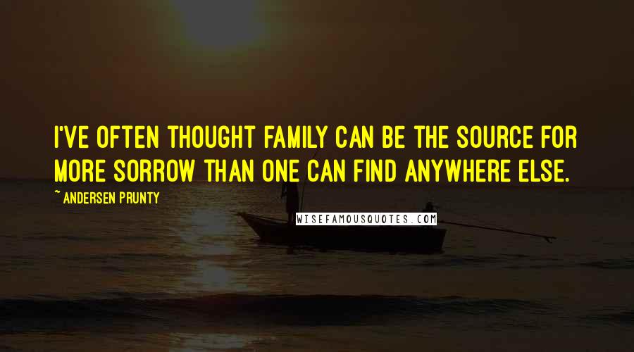 Andersen Prunty Quotes: I've often thought family can be the source for more sorrow than one can find anywhere else.