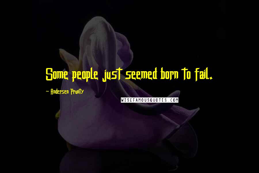 Andersen Prunty Quotes: Some people just seemed born to fail.