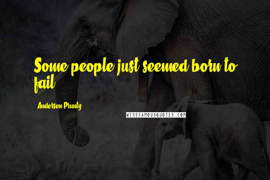 Andersen Prunty Quotes: Some people just seemed born to fail.