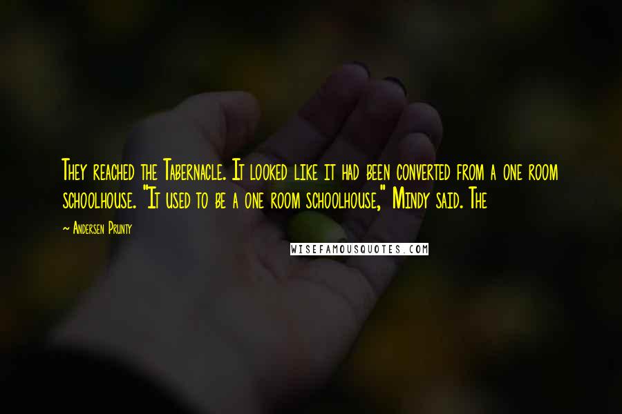 Andersen Prunty Quotes: They reached the Tabernacle. It looked like it had been converted from a one room schoolhouse. "It used to be a one room schoolhouse," Mindy said. The