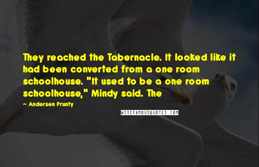 Andersen Prunty Quotes: They reached the Tabernacle. It looked like it had been converted from a one room schoolhouse. "It used to be a one room schoolhouse," Mindy said. The