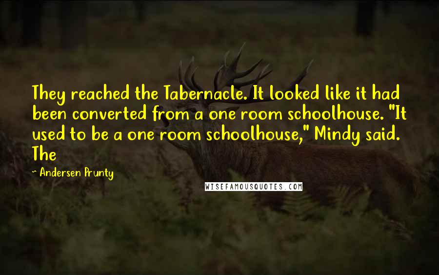 Andersen Prunty Quotes: They reached the Tabernacle. It looked like it had been converted from a one room schoolhouse. "It used to be a one room schoolhouse," Mindy said. The