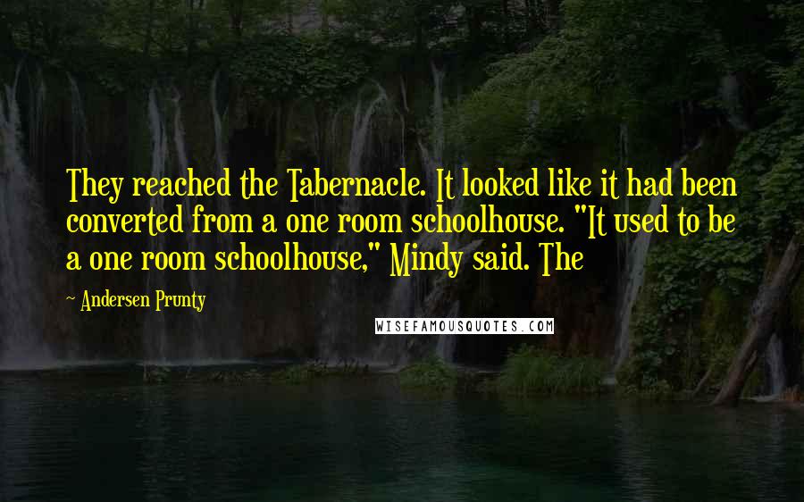 Andersen Prunty Quotes: They reached the Tabernacle. It looked like it had been converted from a one room schoolhouse. "It used to be a one room schoolhouse," Mindy said. The