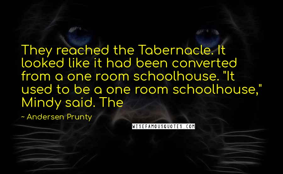 Andersen Prunty Quotes: They reached the Tabernacle. It looked like it had been converted from a one room schoolhouse. "It used to be a one room schoolhouse," Mindy said. The