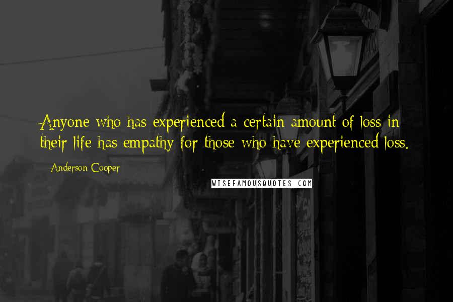 Anderson Cooper Quotes: Anyone who has experienced a certain amount of loss in their life has empathy for those who have experienced loss.