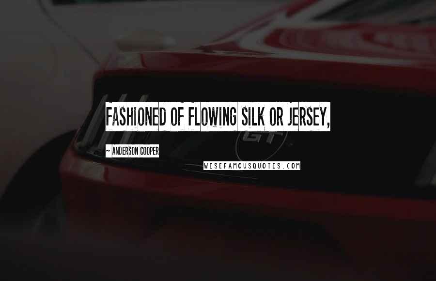 Anderson Cooper Quotes: fashioned of flowing silk or jersey,