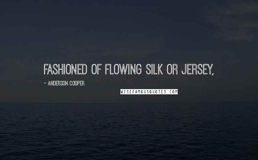 Anderson Cooper Quotes: fashioned of flowing silk or jersey,
