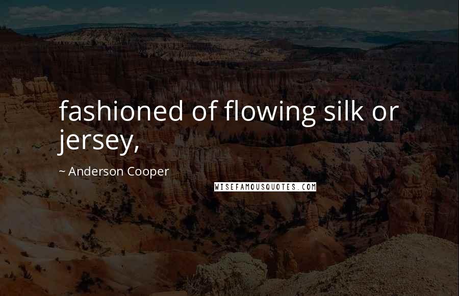 Anderson Cooper Quotes: fashioned of flowing silk or jersey,