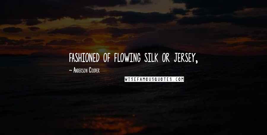 Anderson Cooper Quotes: fashioned of flowing silk or jersey,