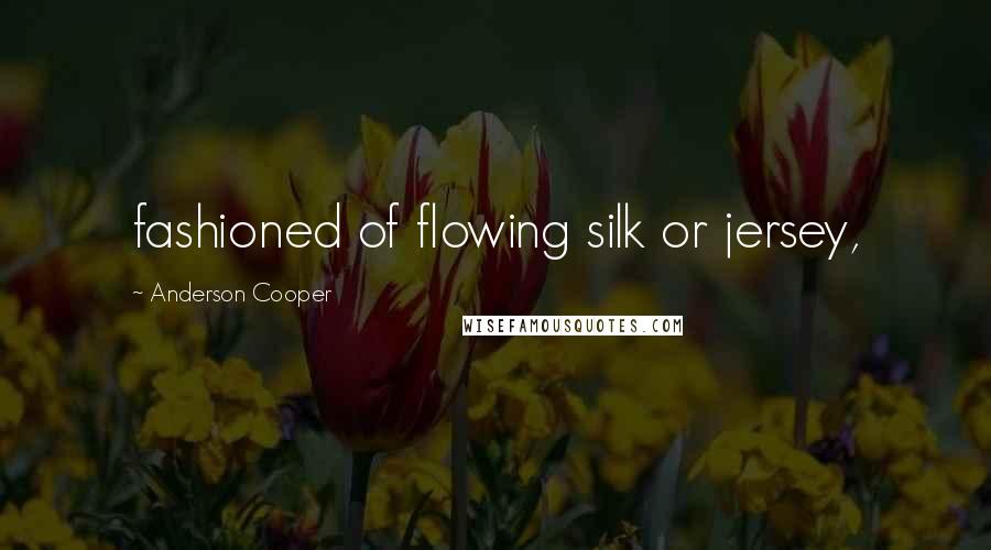 Anderson Cooper Quotes: fashioned of flowing silk or jersey,