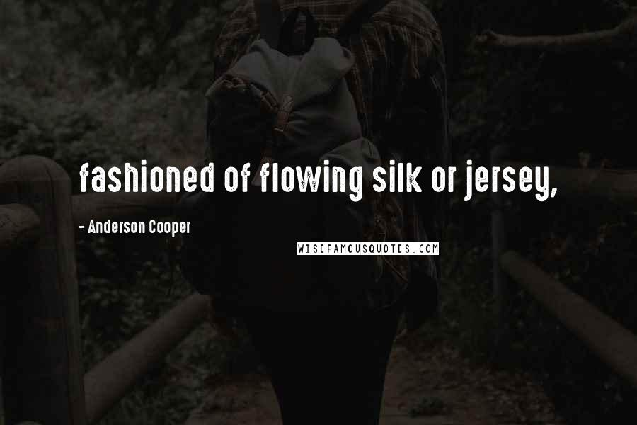 Anderson Cooper Quotes: fashioned of flowing silk or jersey,