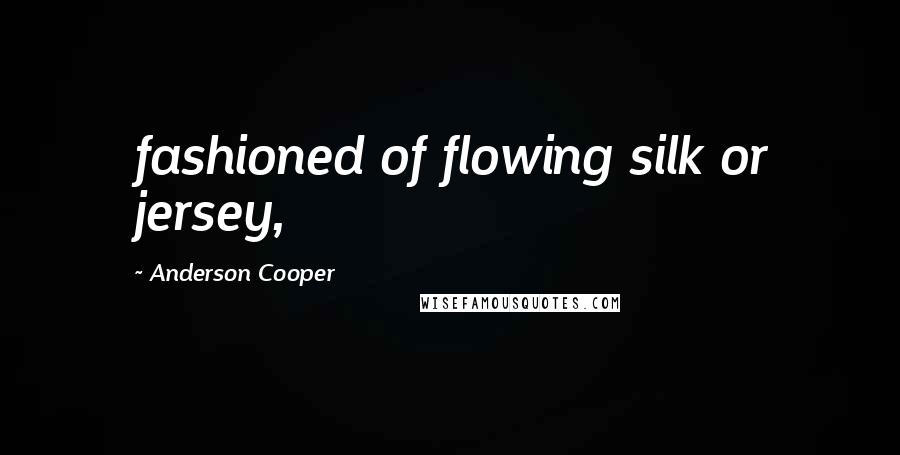 Anderson Cooper Quotes: fashioned of flowing silk or jersey,