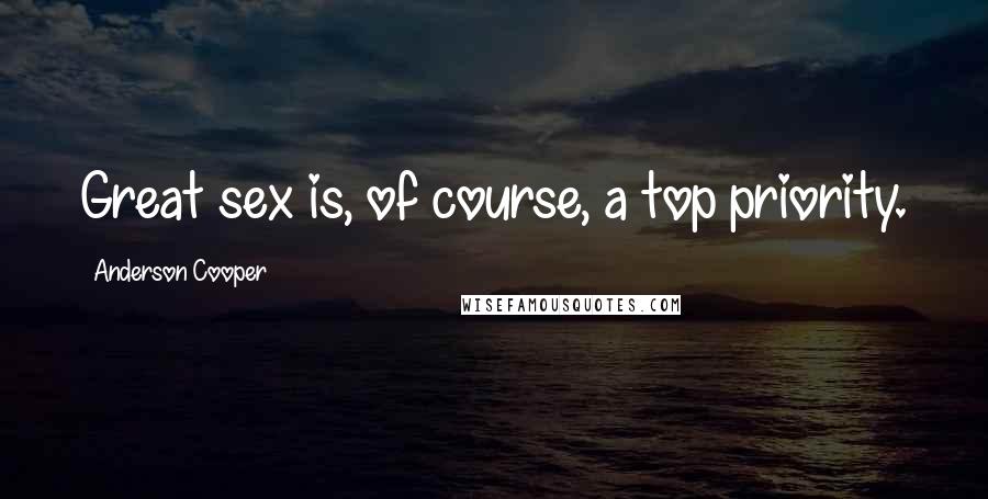 Anderson Cooper Quotes: Great sex is, of course, a top priority.