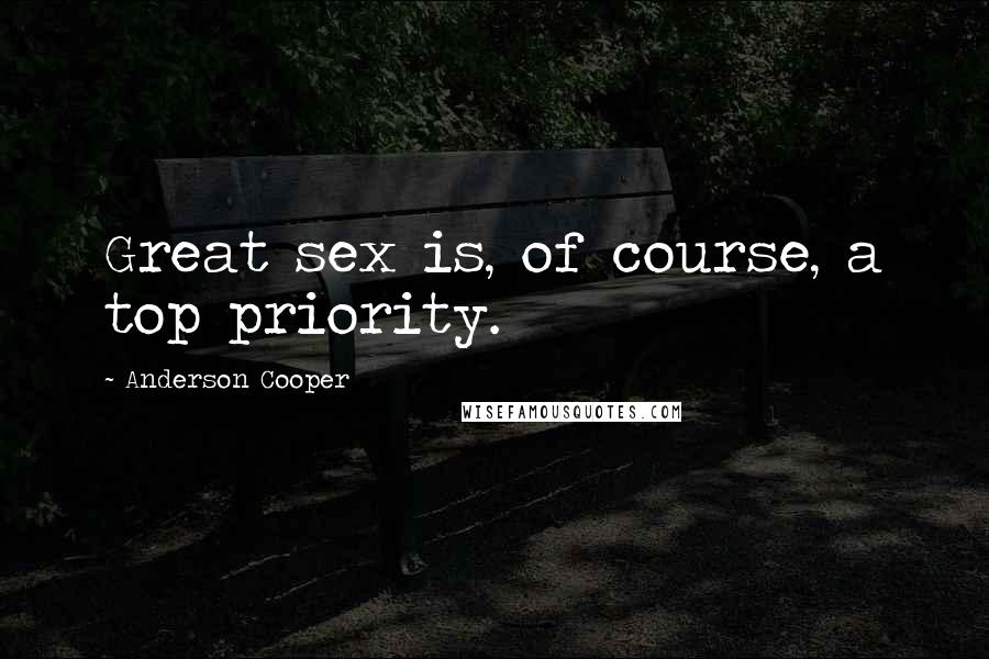 Anderson Cooper Quotes: Great sex is, of course, a top priority.