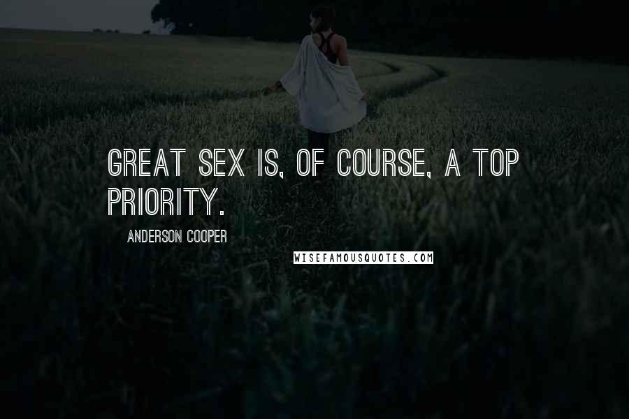 Anderson Cooper Quotes: Great sex is, of course, a top priority.