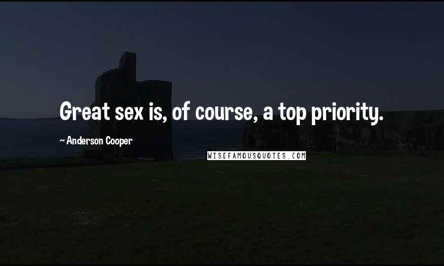 Anderson Cooper Quotes: Great sex is, of course, a top priority.