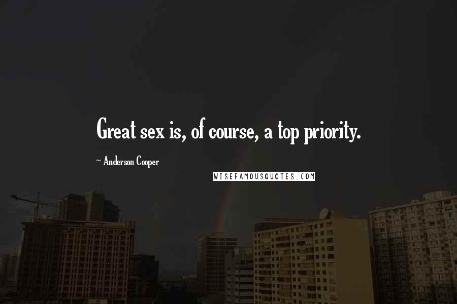 Anderson Cooper Quotes: Great sex is, of course, a top priority.