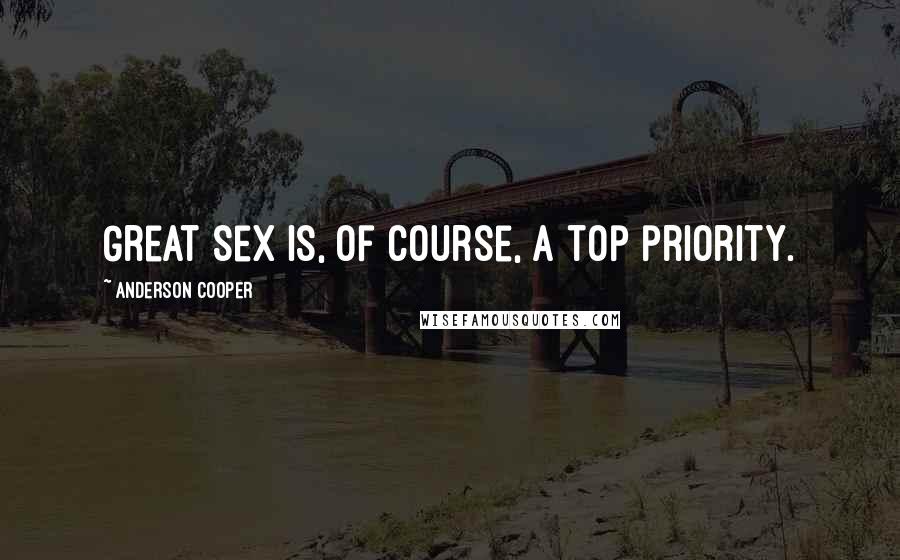 Anderson Cooper Quotes: Great sex is, of course, a top priority.