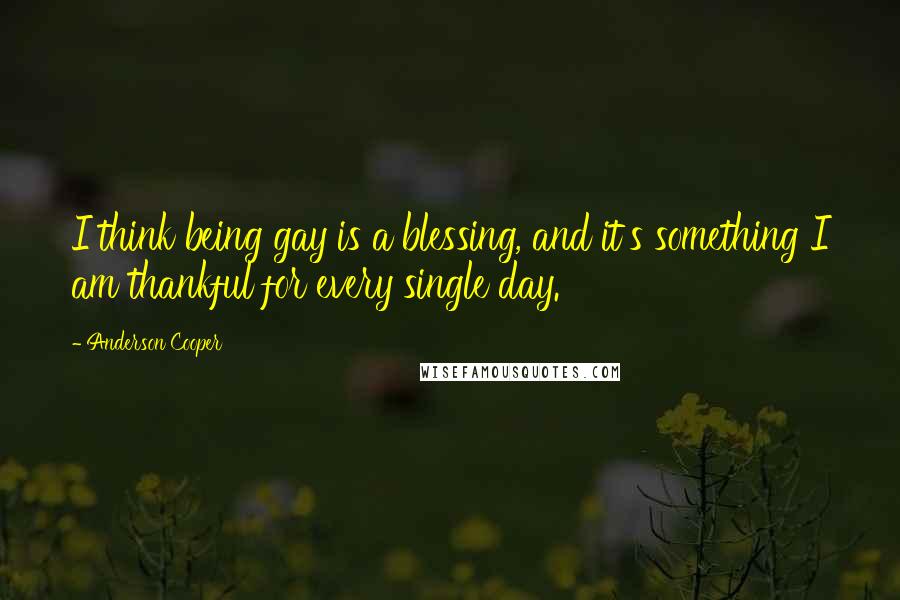 Anderson Cooper Quotes: I think being gay is a blessing, and it's something I am thankful for every single day.