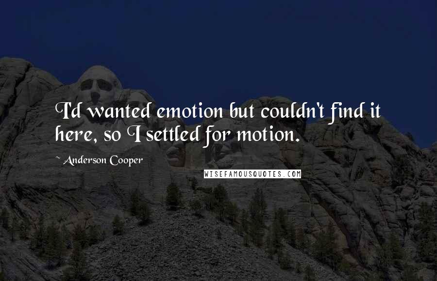 Anderson Cooper Quotes: I'd wanted emotion but couldn't find it here, so I settled for motion.
