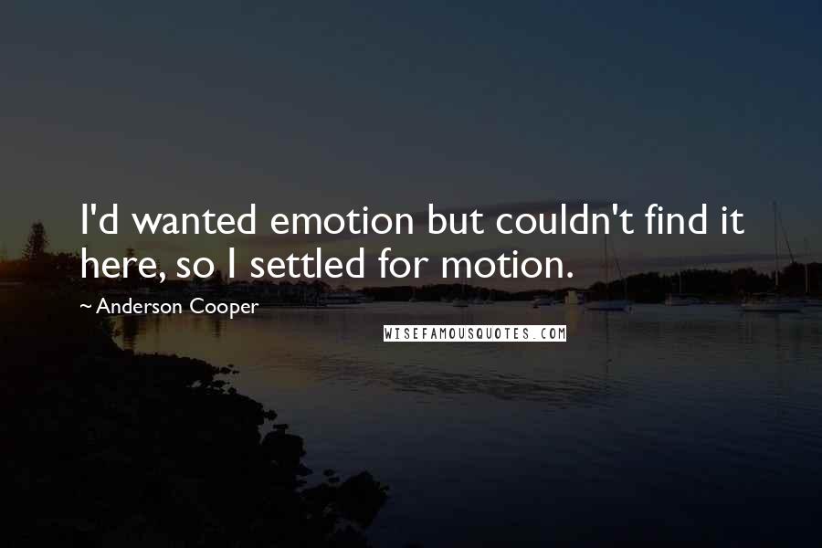 Anderson Cooper Quotes: I'd wanted emotion but couldn't find it here, so I settled for motion.