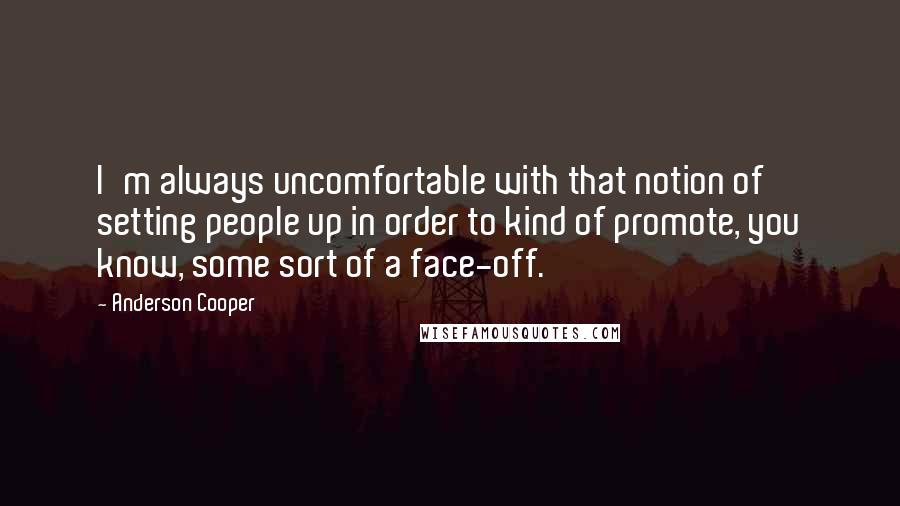 Anderson Cooper Quotes: I'm always uncomfortable with that notion of setting people up in order to kind of promote, you know, some sort of a face-off.