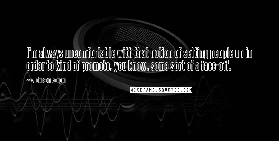 Anderson Cooper Quotes: I'm always uncomfortable with that notion of setting people up in order to kind of promote, you know, some sort of a face-off.