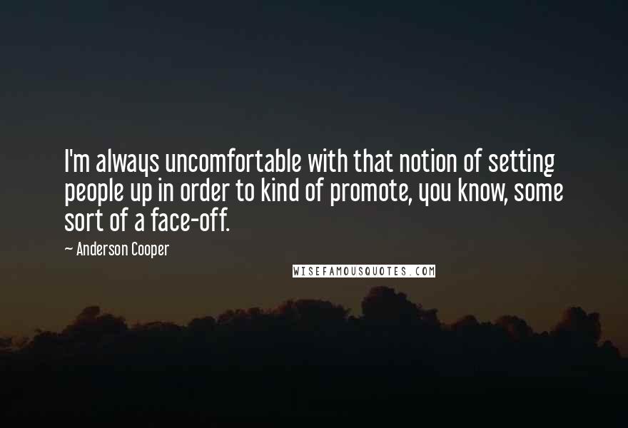 Anderson Cooper Quotes: I'm always uncomfortable with that notion of setting people up in order to kind of promote, you know, some sort of a face-off.