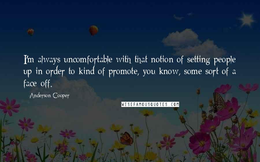 Anderson Cooper Quotes: I'm always uncomfortable with that notion of setting people up in order to kind of promote, you know, some sort of a face-off.