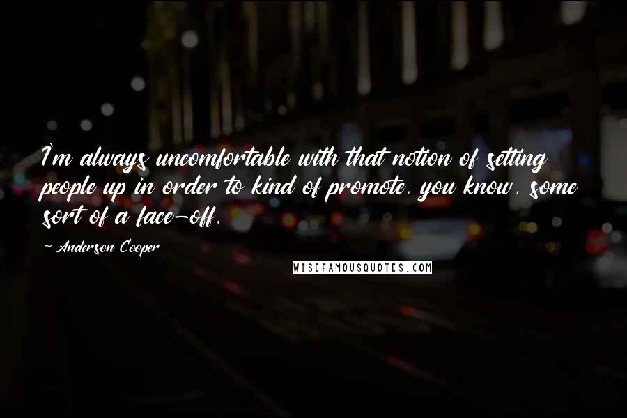 Anderson Cooper Quotes: I'm always uncomfortable with that notion of setting people up in order to kind of promote, you know, some sort of a face-off.