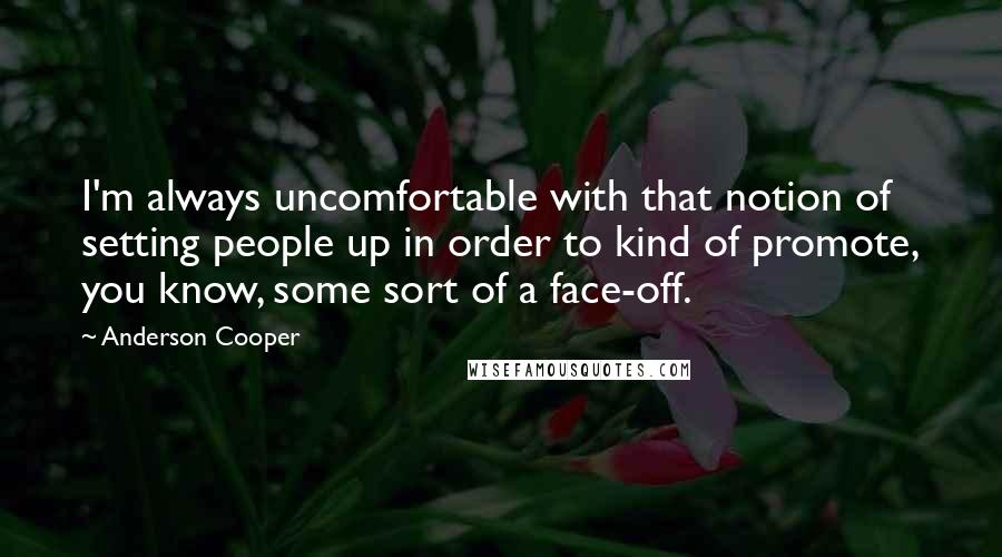 Anderson Cooper Quotes: I'm always uncomfortable with that notion of setting people up in order to kind of promote, you know, some sort of a face-off.