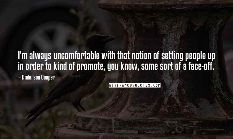 Anderson Cooper Quotes: I'm always uncomfortable with that notion of setting people up in order to kind of promote, you know, some sort of a face-off.