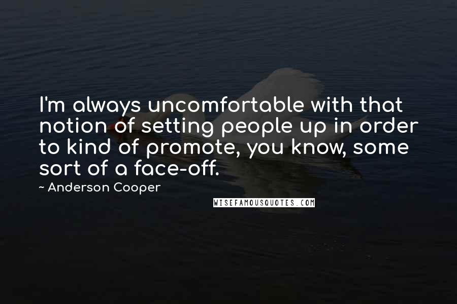 Anderson Cooper Quotes: I'm always uncomfortable with that notion of setting people up in order to kind of promote, you know, some sort of a face-off.