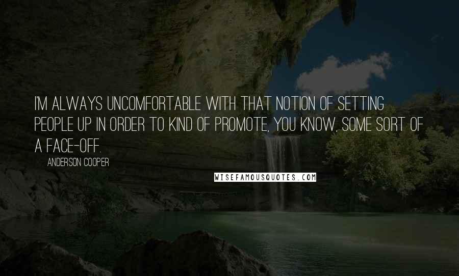 Anderson Cooper Quotes: I'm always uncomfortable with that notion of setting people up in order to kind of promote, you know, some sort of a face-off.