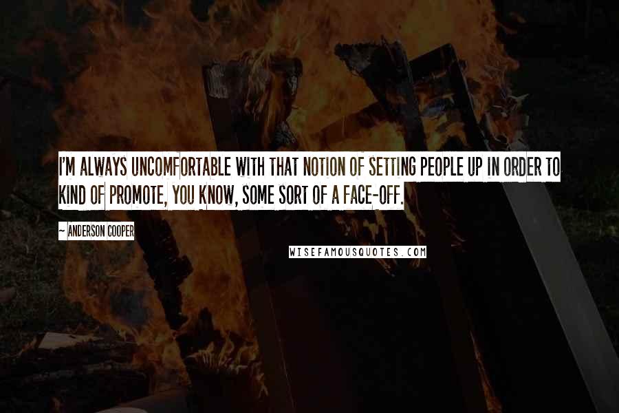 Anderson Cooper Quotes: I'm always uncomfortable with that notion of setting people up in order to kind of promote, you know, some sort of a face-off.