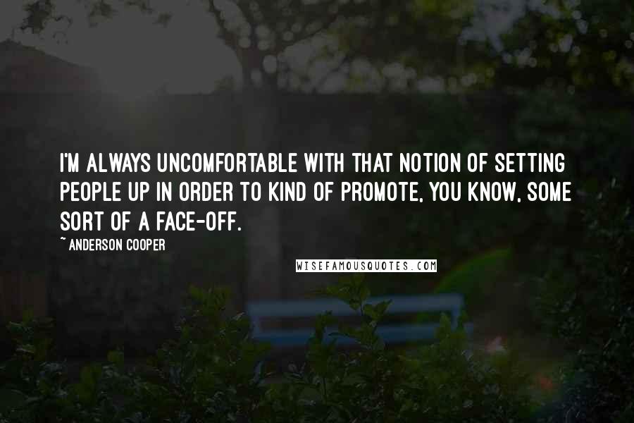 Anderson Cooper Quotes: I'm always uncomfortable with that notion of setting people up in order to kind of promote, you know, some sort of a face-off.