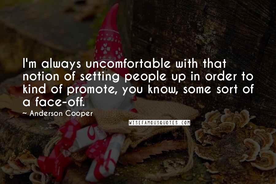 Anderson Cooper Quotes: I'm always uncomfortable with that notion of setting people up in order to kind of promote, you know, some sort of a face-off.