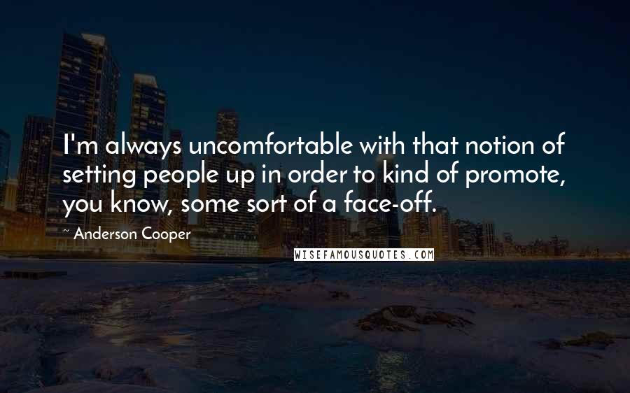 Anderson Cooper Quotes: I'm always uncomfortable with that notion of setting people up in order to kind of promote, you know, some sort of a face-off.