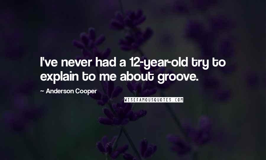 Anderson Cooper Quotes: I've never had a 12-year-old try to explain to me about groove.