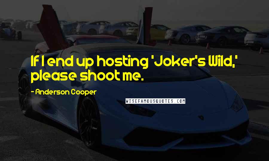 Anderson Cooper Quotes: If I end up hosting 'Joker's Wild,' please shoot me.