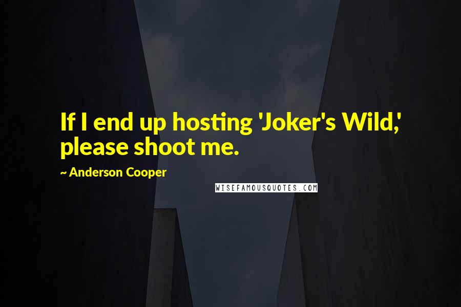 Anderson Cooper Quotes: If I end up hosting 'Joker's Wild,' please shoot me.