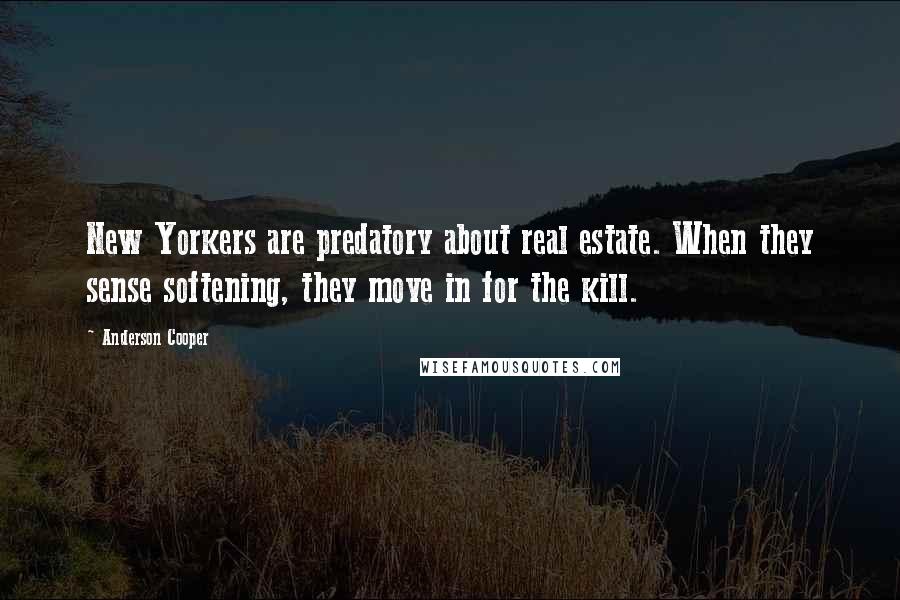 Anderson Cooper Quotes: New Yorkers are predatory about real estate. When they sense softening, they move in for the kill.