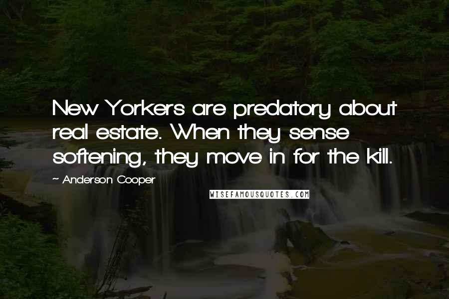 Anderson Cooper Quotes: New Yorkers are predatory about real estate. When they sense softening, they move in for the kill.